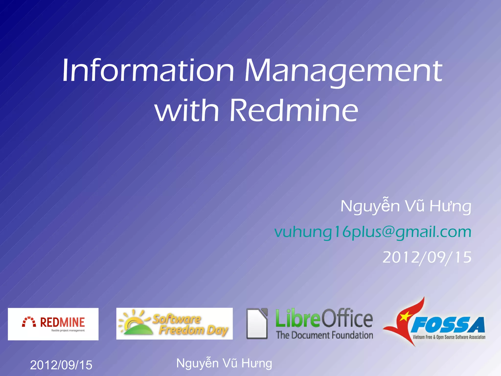 Information Management
          with Redmine

                                     Nguyễn Vũ Hưng
                              vuhung16plus@gmail.com
                                          2012/09/15




2012/09/15   Nguyễn Vũ Hưng
 