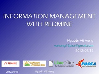 INFORMATION MANAGEMENT
      WITH REDMINE

                                     Nguyễn Vũ Hưng
                              vuhung16plus@gmail.com
                                          2012/09/15




2012/09/15   Nguyễn Vũ Hưng
 