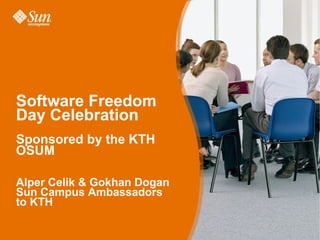 Software Freedom Day Celebration Sponsored by the KTH OSUM Alper Celik & Gokhan Dogan Sun Campus Ambassadors to KTH 