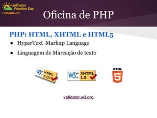 LUZIÂNIA-GO

Oficina de PHP

PHP: HTML, XHTML e HTML5
● HyperText Markup Language
● Linguagem de Marcação de texto

validator.w3.org

 