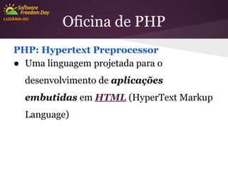 LUZIÂNIA-GO

Oficina de PHP

PHP: Hypertext Preprocessor
● Uma linguagem projetada para o
desenvolvimento de aplicações
embutidas em HTML (HyperText Markup
Language)

 