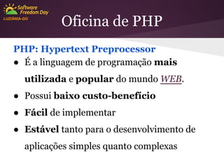 LUZIÂNIA-GO

Oficina de PHP

PHP: Hypertext Preprocessor
● É a linguagem de programação mais
utilizada e popular do mundo WEB.
● Possui baixo custo-benefício
● Fácil de implementar
● Estável tanto para o desenvolvimento de
aplicações simples quanto complexas

 
