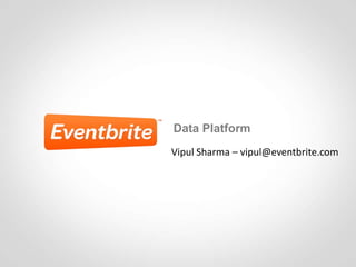 Data Platform
Vipul Sharma – vipul@eventbrite.com
 