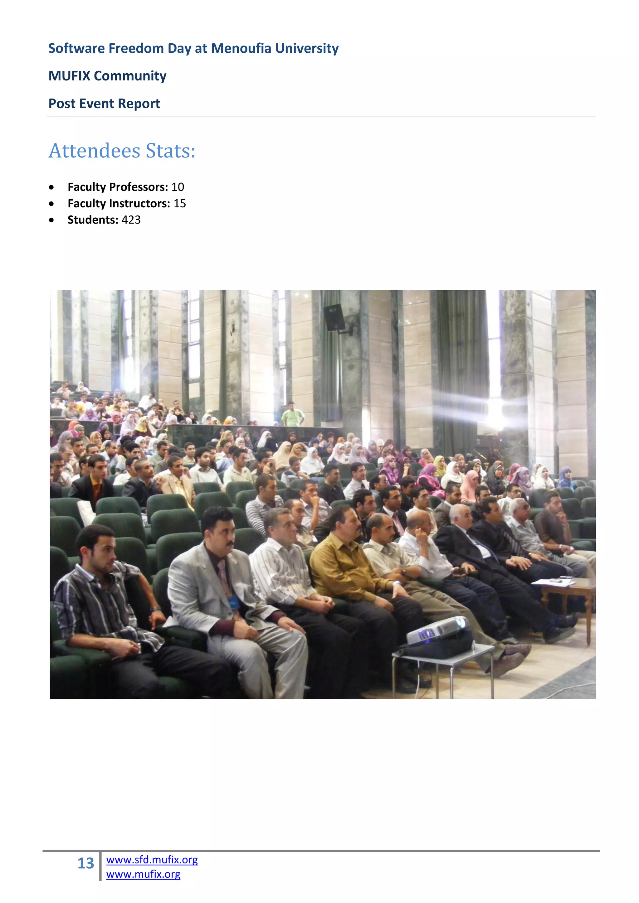 Software Freedom Day at Menoufia University
MUFIX Community
Post Event Report


Attendees Stats:
   Faculty Professors: 10
   Faculty Instructors: 15
   Students: 423




     13    www.sfd.mufix.org
           www.mufix.org
 