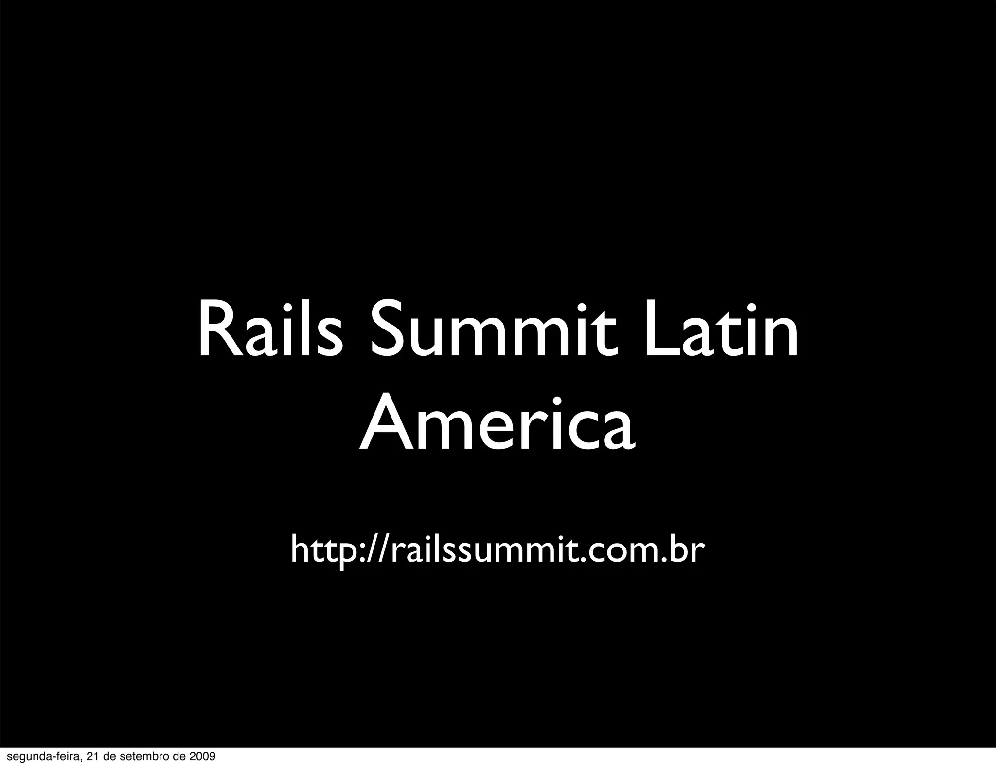 Rails Summit Latin America http://railssummit.com.br segunda-feira, 21 de setembro de 2009 