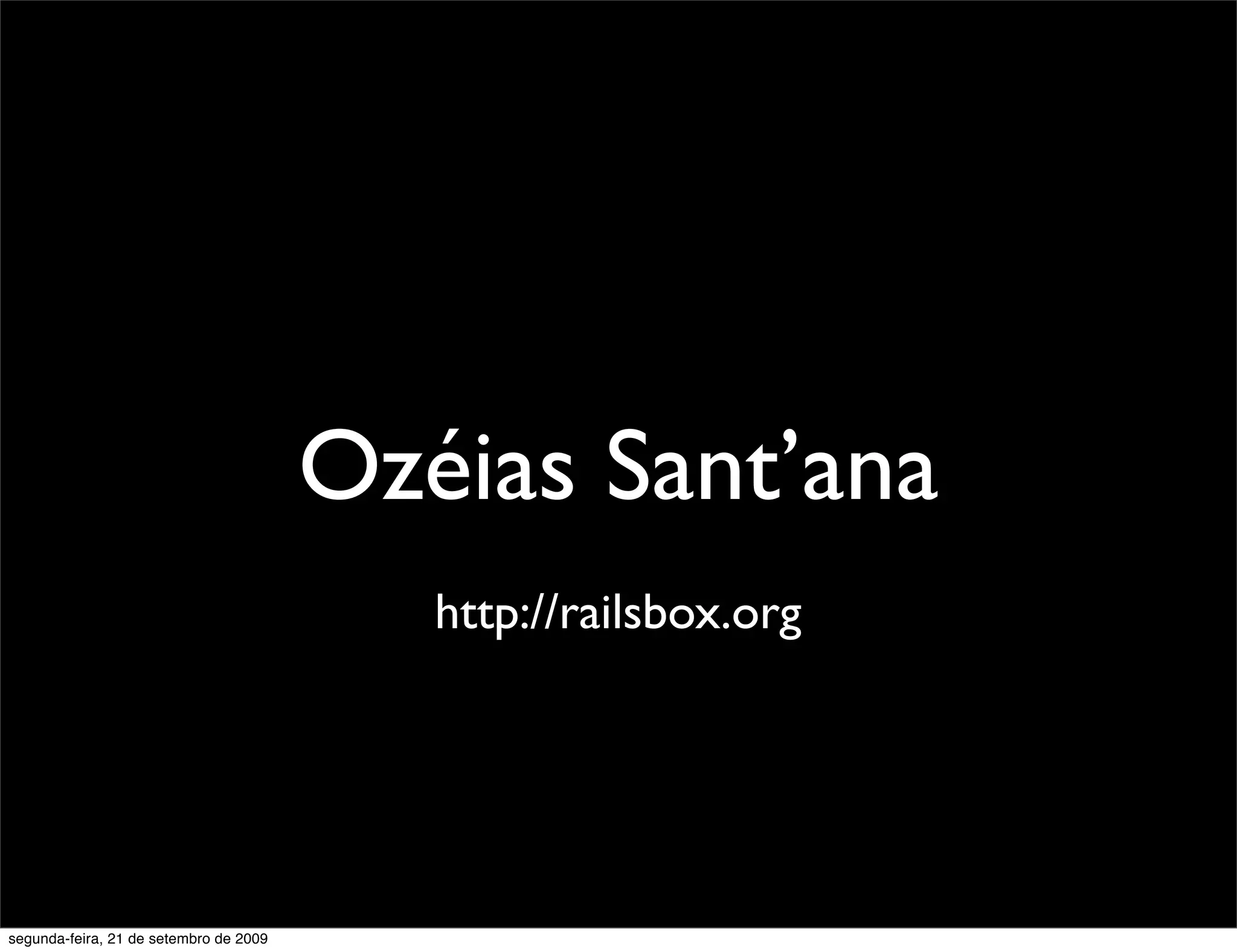 Ozéias Sant’ana http://railsbox.org segunda-feira, 21 de setembro de 2009 