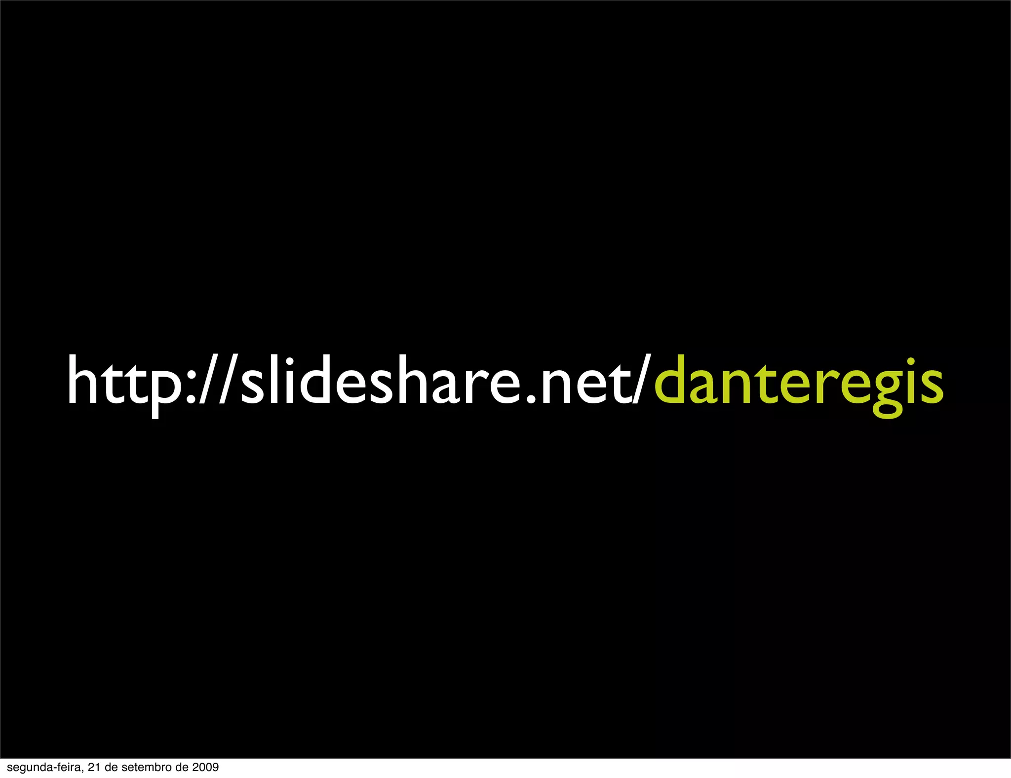 http://slideshare.net/danteregis segunda-feira, 21 de setembro de 2009 