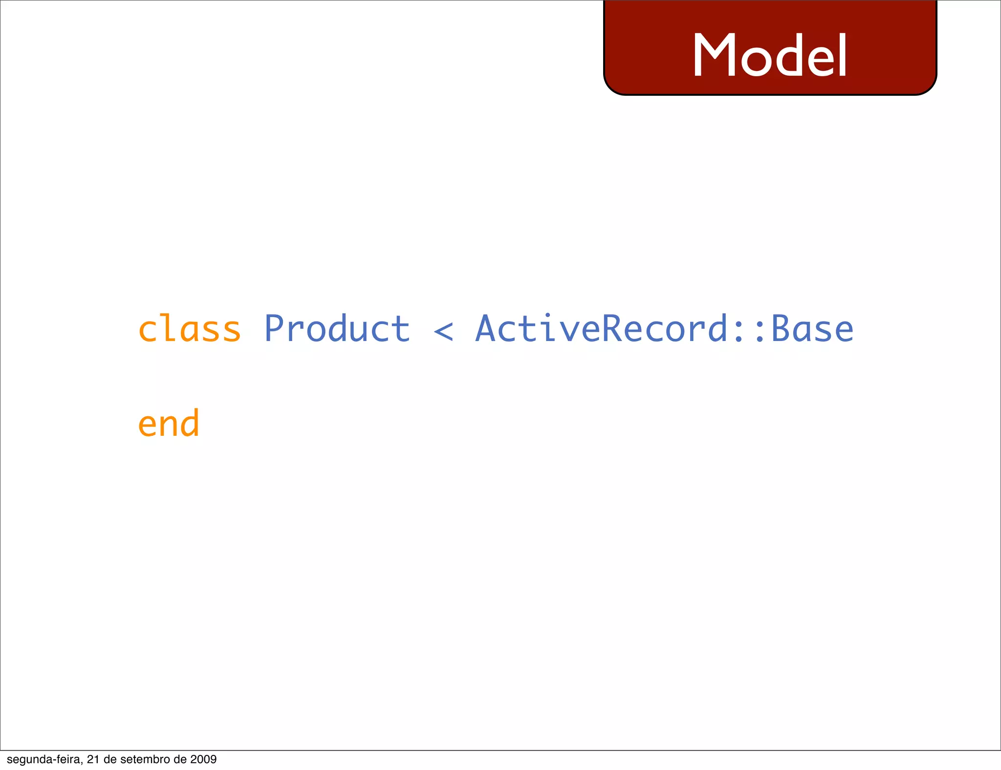 Model class Product < ActiveRecord::Base end segunda-feira, 21 de setembro de 2009 