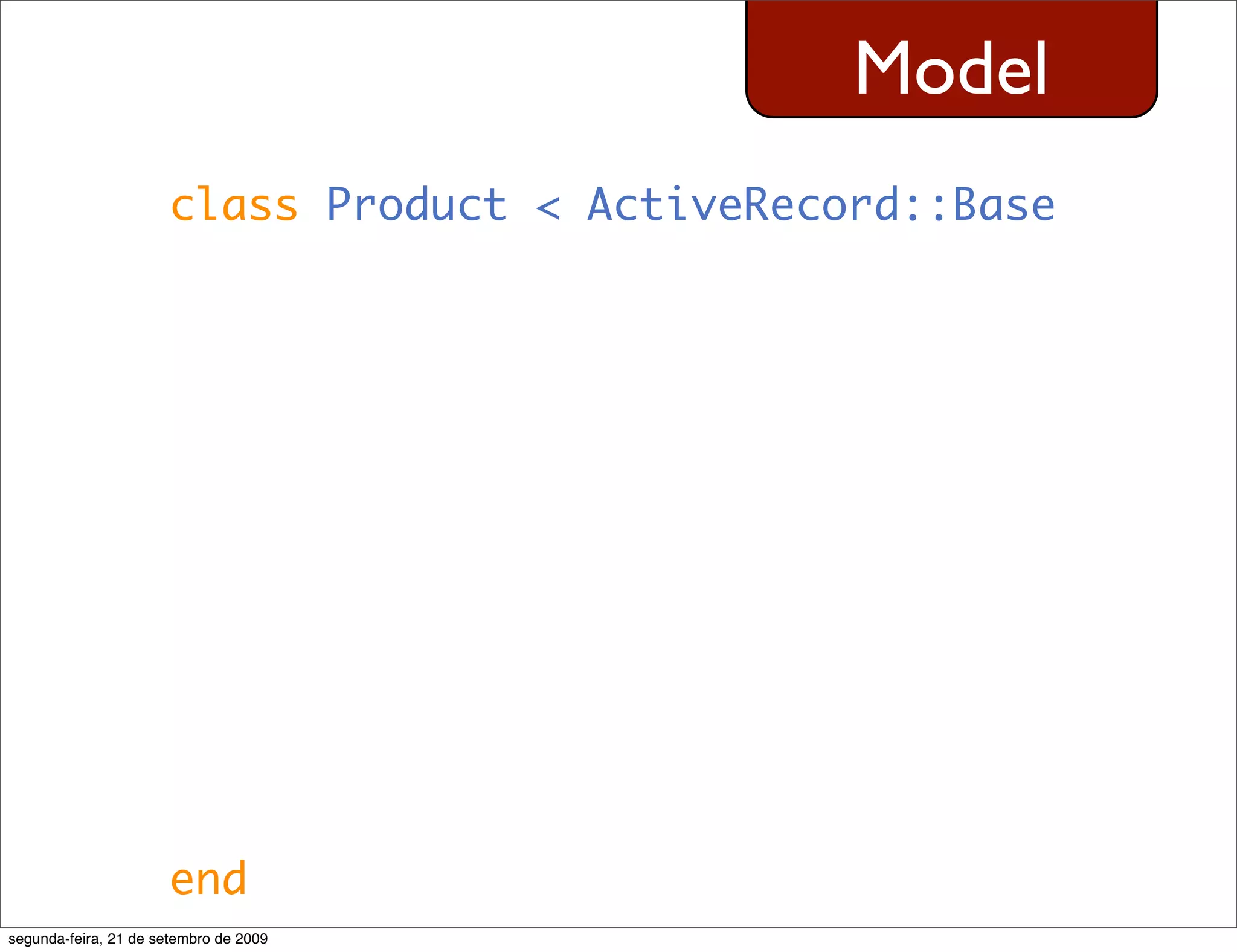 Model class Product < ActiveRecord::Base end segunda-feira, 21 de setembro de 2009 