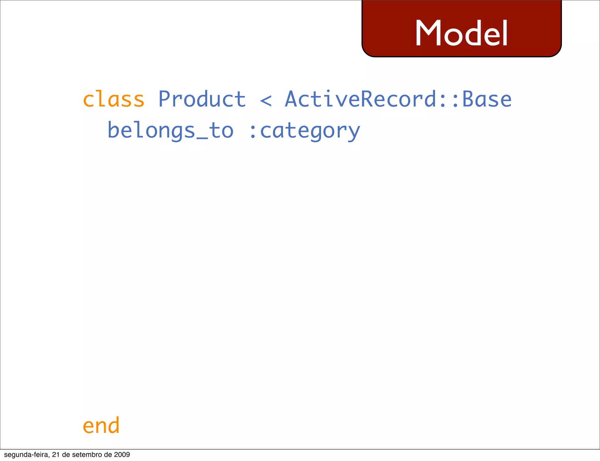 Model class Product < ActiveRecord::Base belongs_to :category end segunda-feira, 21 de setembro de 2009 