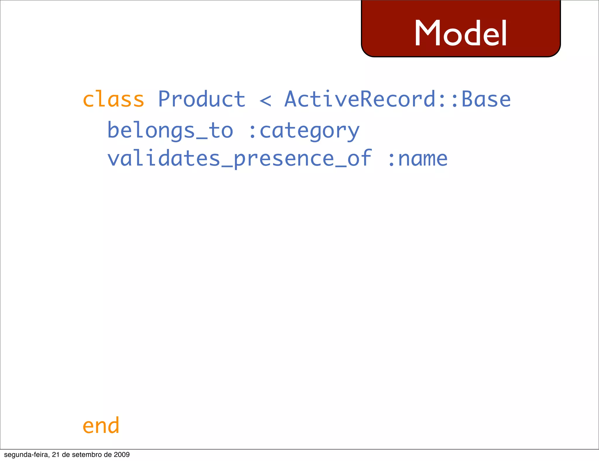 Model class Product < ActiveRecord::Base belongs_to :category validates_presence_of :name end segunda-feira, 21 de setembro de 2009 