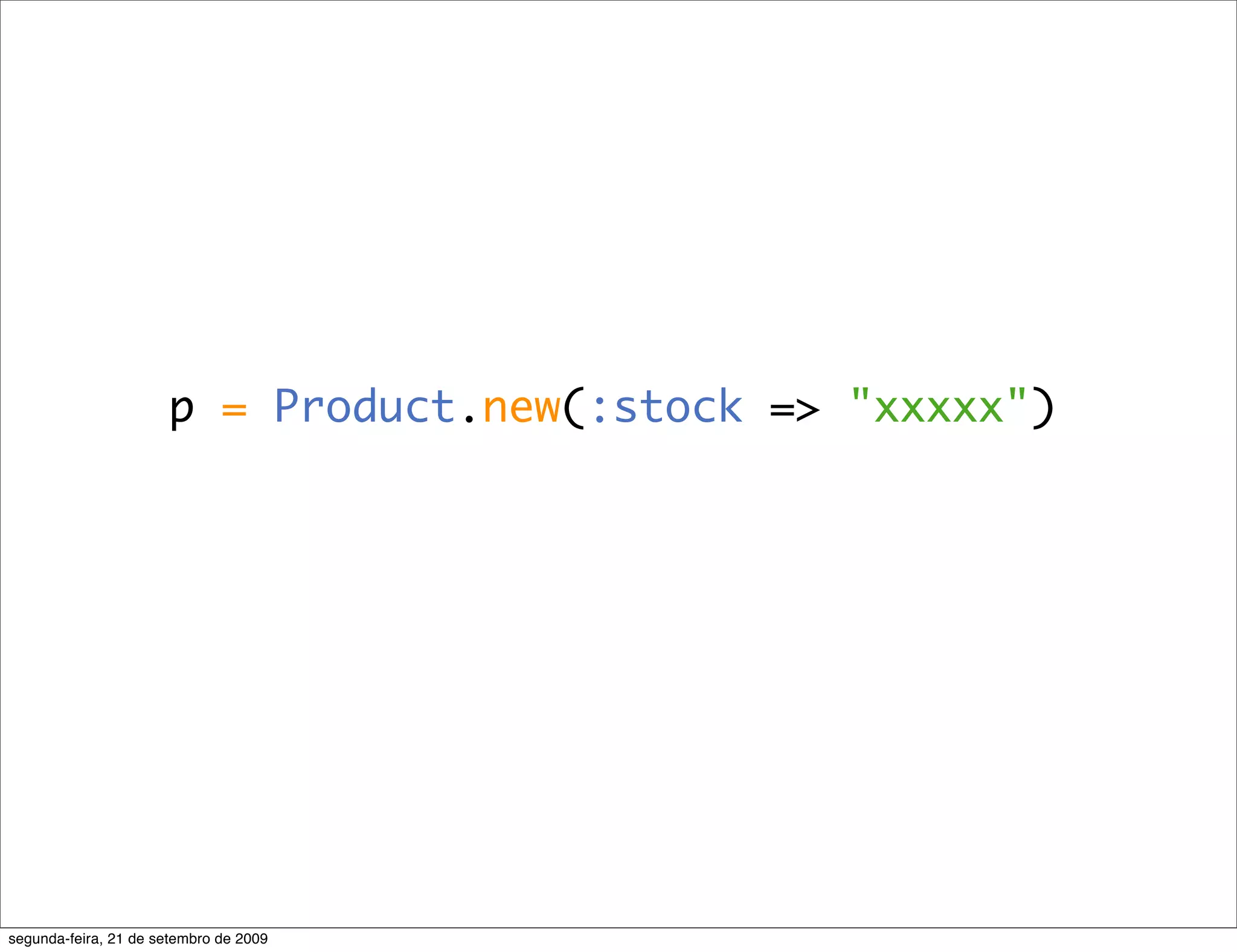 p = Product.new(:stock => "xxxxx") segunda-feira, 21 de setembro de 2009 