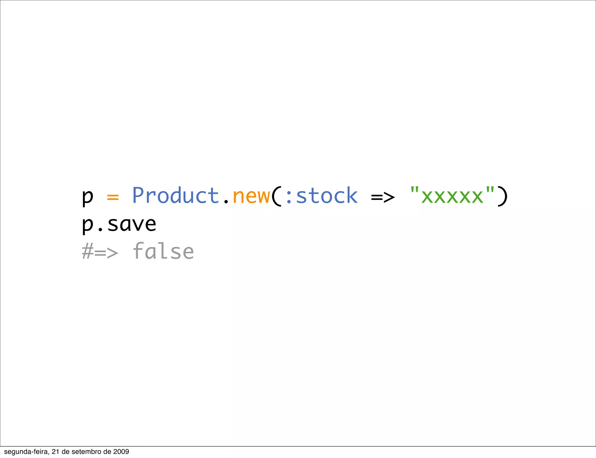 p = Product.new(:stock => "xxxxx") p.save #=> false segunda-feira, 21 de setembro de 2009 