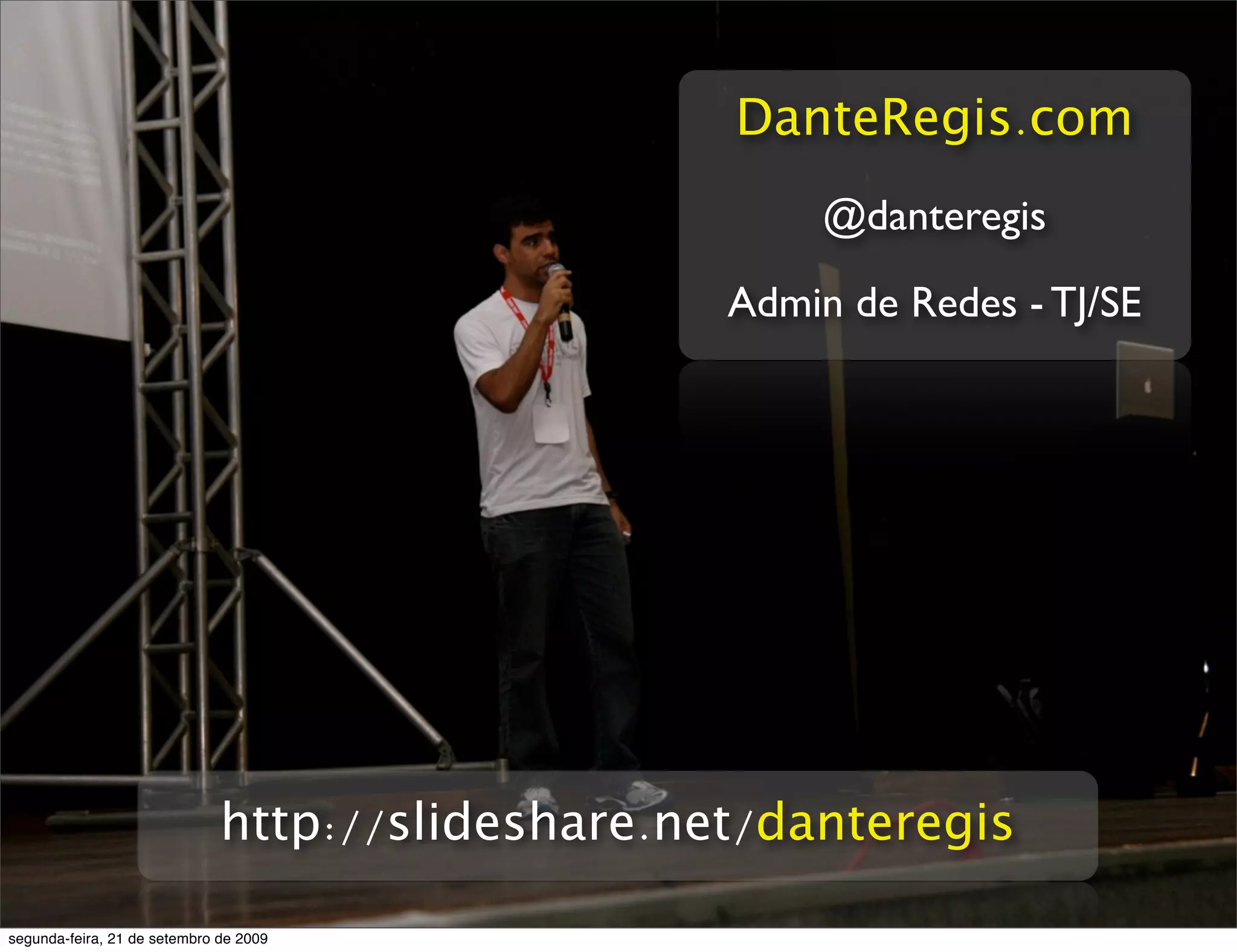 DanteRegis.com @danteregis Admin de Redes - TJ/SE http://slideshare.net/danteregis segunda-feira, 21 de setembro de 2009 