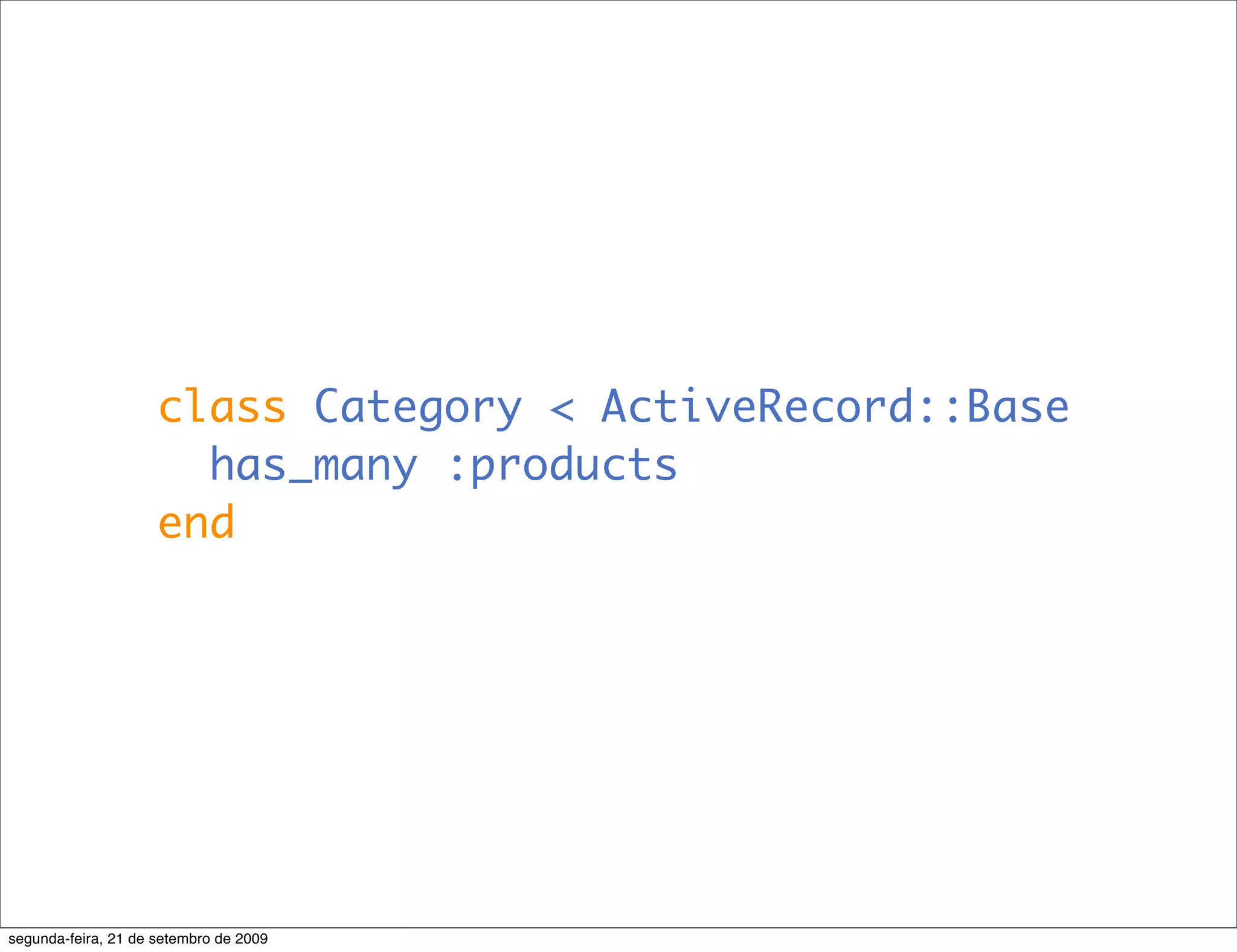 class Category < ActiveRecord::Base has_many :products end segunda-feira, 21 de setembro de 2009 