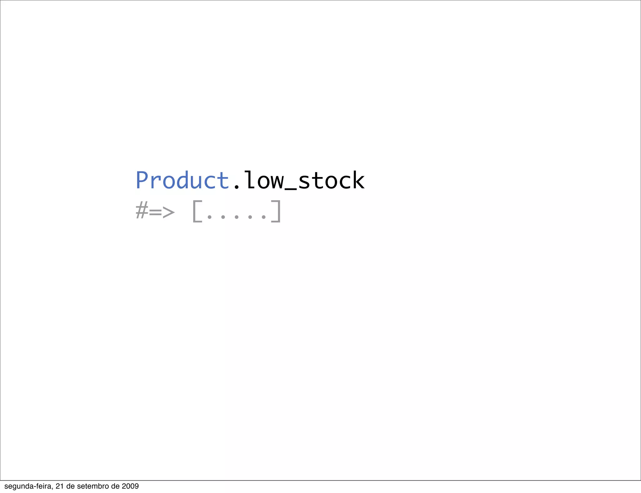 Product.low_stock #=> [.....] segunda-feira, 21 de setembro de 2009 
