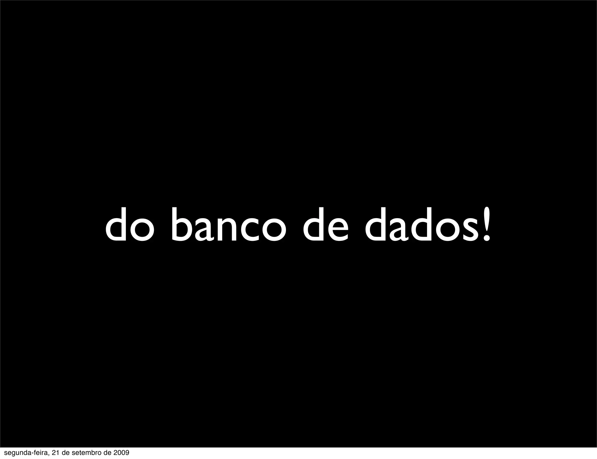 do banco de dados! segunda-feira, 21 de setembro de 2009 