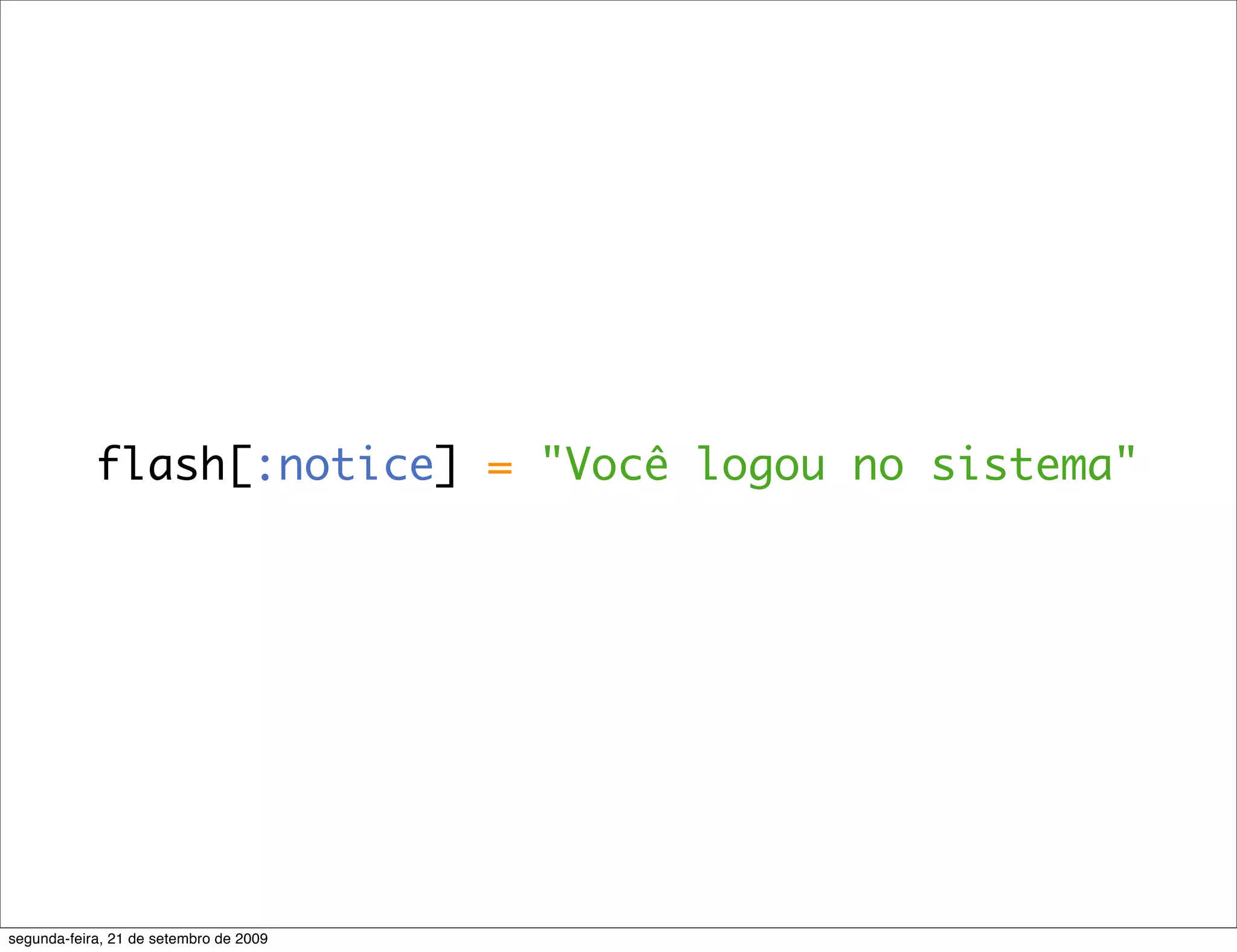 flash[:notice] = "Você logou no sistema" segunda-feira, 21 de setembro de 2009 