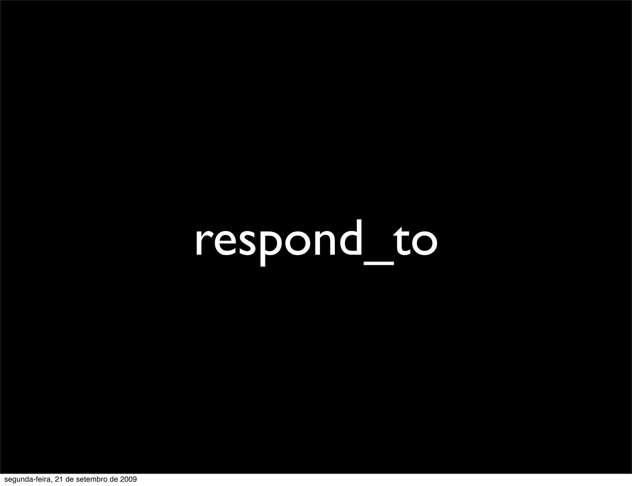 respond_to segunda-feira, 21 de setembro de 2009 