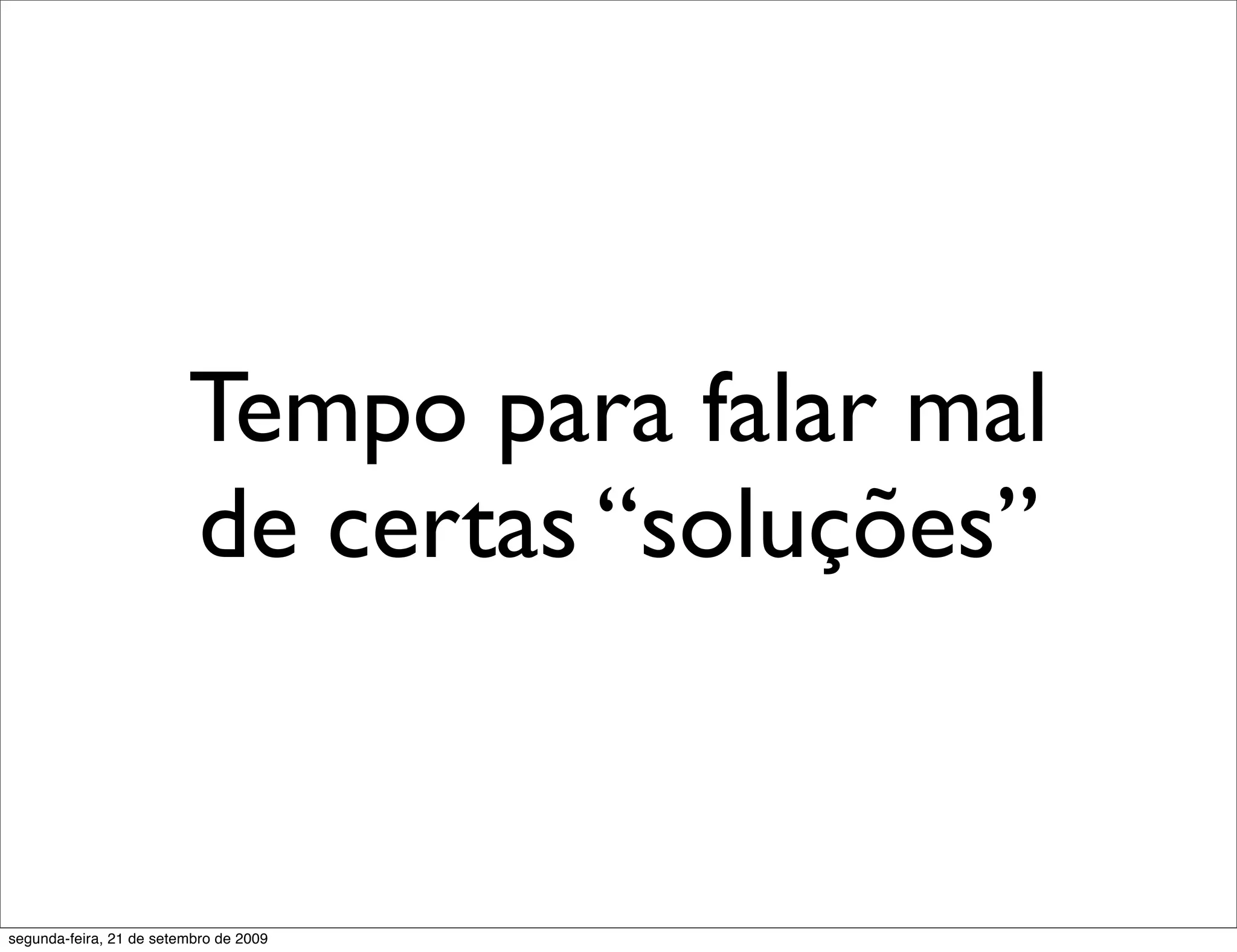 Tempo para falar mal de certas “soluções” segunda-feira, 21 de setembro de 2009 