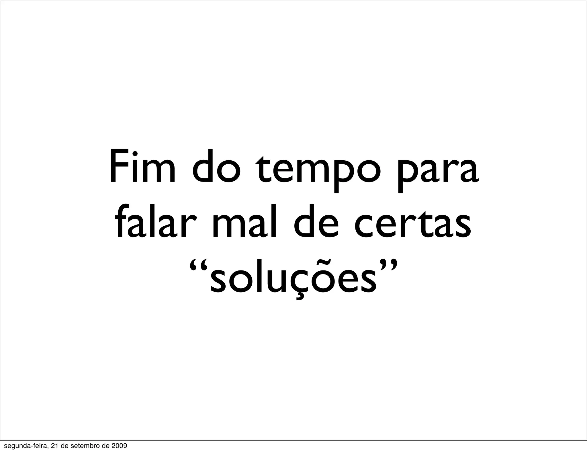 Fim do tempo para falar mal de certas “soluções” segunda-feira, 21 de setembro de 2009 