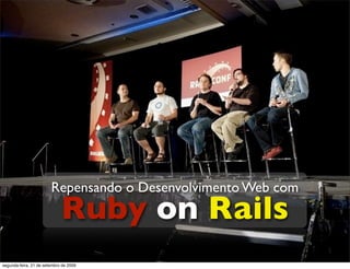 Repensando o Desenvolvimento Web com
                             Ruby on Rails
segunda-feira, 21 de setembro de 2009
 