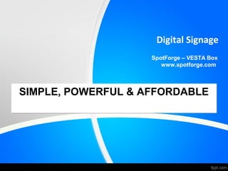Digital Signage
SpotForge – VESTA Box
www.spotforge.com
(Wireless Digital Signage)
Digital Signage Market
Financial Institutions | Retail | Corporate | Restaurant |
Government | Education | Transportation | Hospitality
 