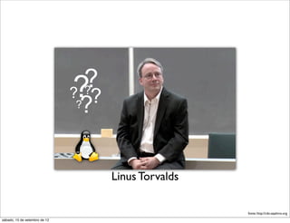 ? ?
                               ? ?
                               ???


                                     Linus Torvalds

                                                      fonte: http://cdn.sejalivre.org
sábado, 15 de setembro de 12
 