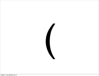 (
sábado, 15 de setembro de 12
 