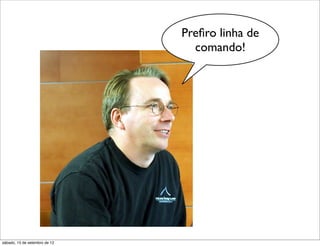 Preﬁro linha de
                                 comando!




sábado, 15 de setembro de 12
 