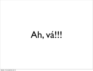 Ah, vá!!!


sábado, 15 de setembro de 12
 