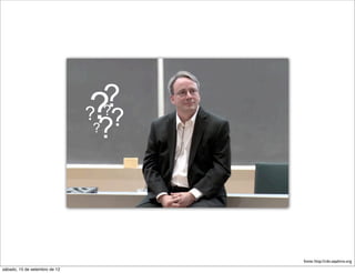 ? ?
                               ? ?
                               ???




                                     fonte: http://cdn.sejalivre.org
sábado, 15 de setembro de 12
 