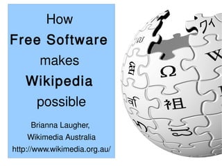 How
Free Software
       makes
   Wikipedia
       possible
     Brianna Laugher,
    Wikimedia Australia
http://www.wikimedia.org.au/