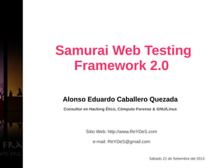 Alonso Eduardo Caballero Quezada
Consultor en Hacking Ético, Cómputo Forense & GNU/Linux
Sitio Web: http://www.ReYDeS.com
e-mail: ReYDeS@gmail.com
Sábado 21 de Setiembre del 2013
Samurai Web Testing
Framework 2.0
 