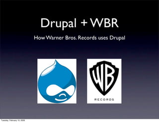 Drupal + WBR
                             How Warner Bros. Records uses Drupal




Tuesday, February 10, 2009
 