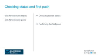 sfdx force:source:status
sfdx force:source:push
Checking status and first push
>> Checking source status
>> Perfoming the first push
 