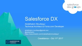 Salesforce DX
abdelhakim.mouttaqui@gmail.com
@adbelhakim
https://www.linkedin.com/in/abdelhakimmouttaqui/
Abdelhakim Mouttaqui
Technical Architect & Force.com Developer
Casablanca – Oct 11th 2017
 