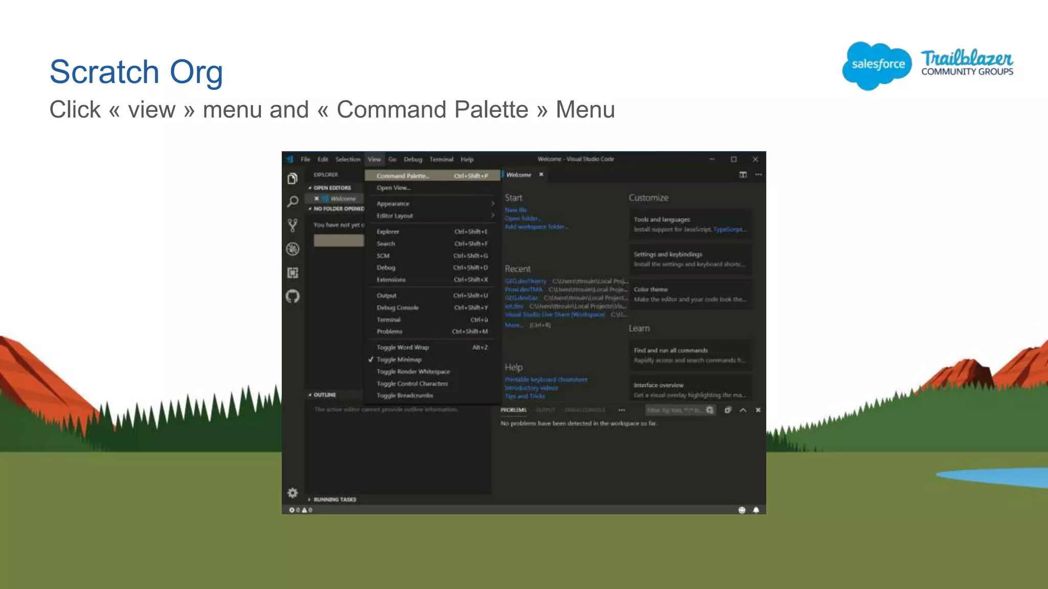 Scratch Org
Click « view » menu and « Command Palette » Menu
 