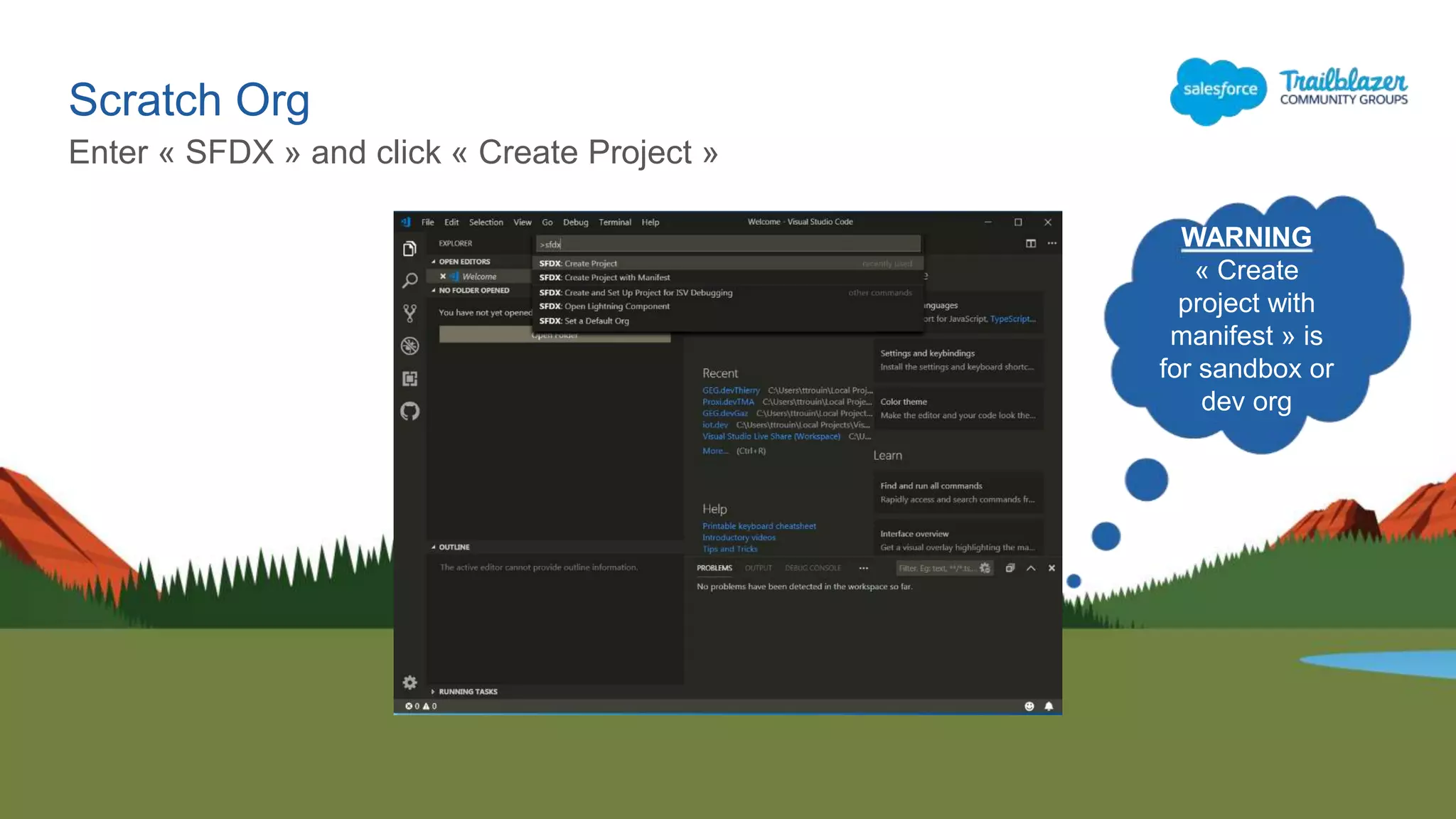 Scratch Org
Enter « SFDX » and click « Create Project »
WARNING
« Create
project with
manifest » is
for sandbox or
dev org
 