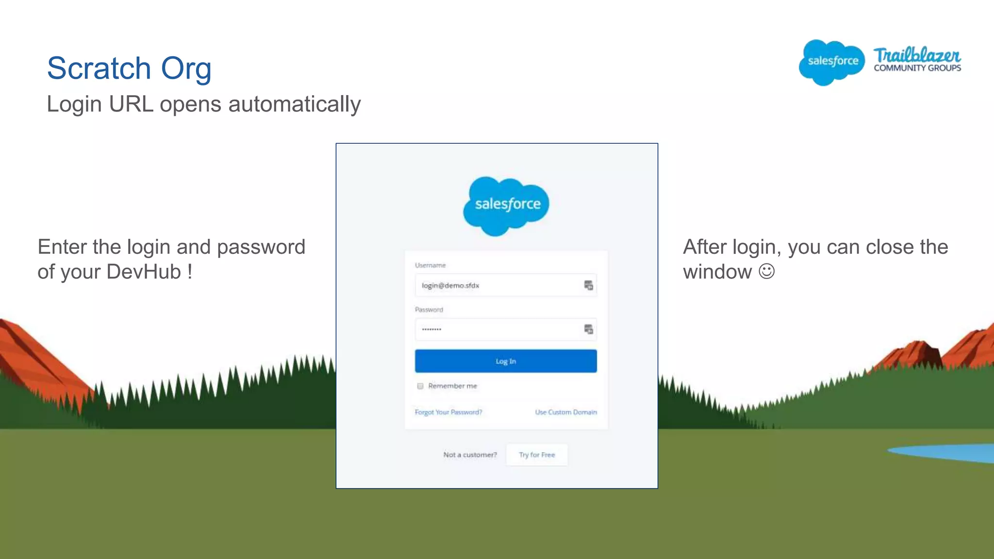 Scratch Org
Login URL opens automatically
After login, you can close the
window 
Enter the login and password
of your DevHub !
 