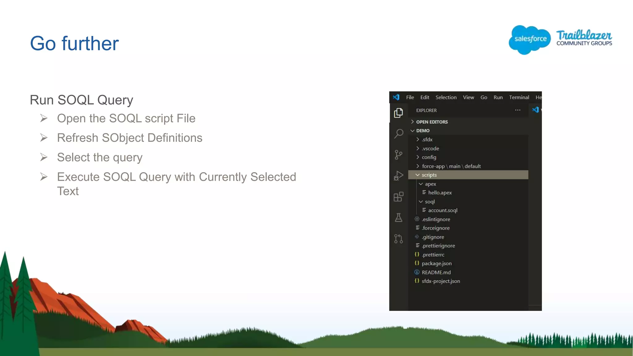 Go further
Run SOQL Query
 Open the SOQL script File
 Refresh SObject Definitions
 Select the query
 Execute SOQL Query with Currently Selected
Text
 