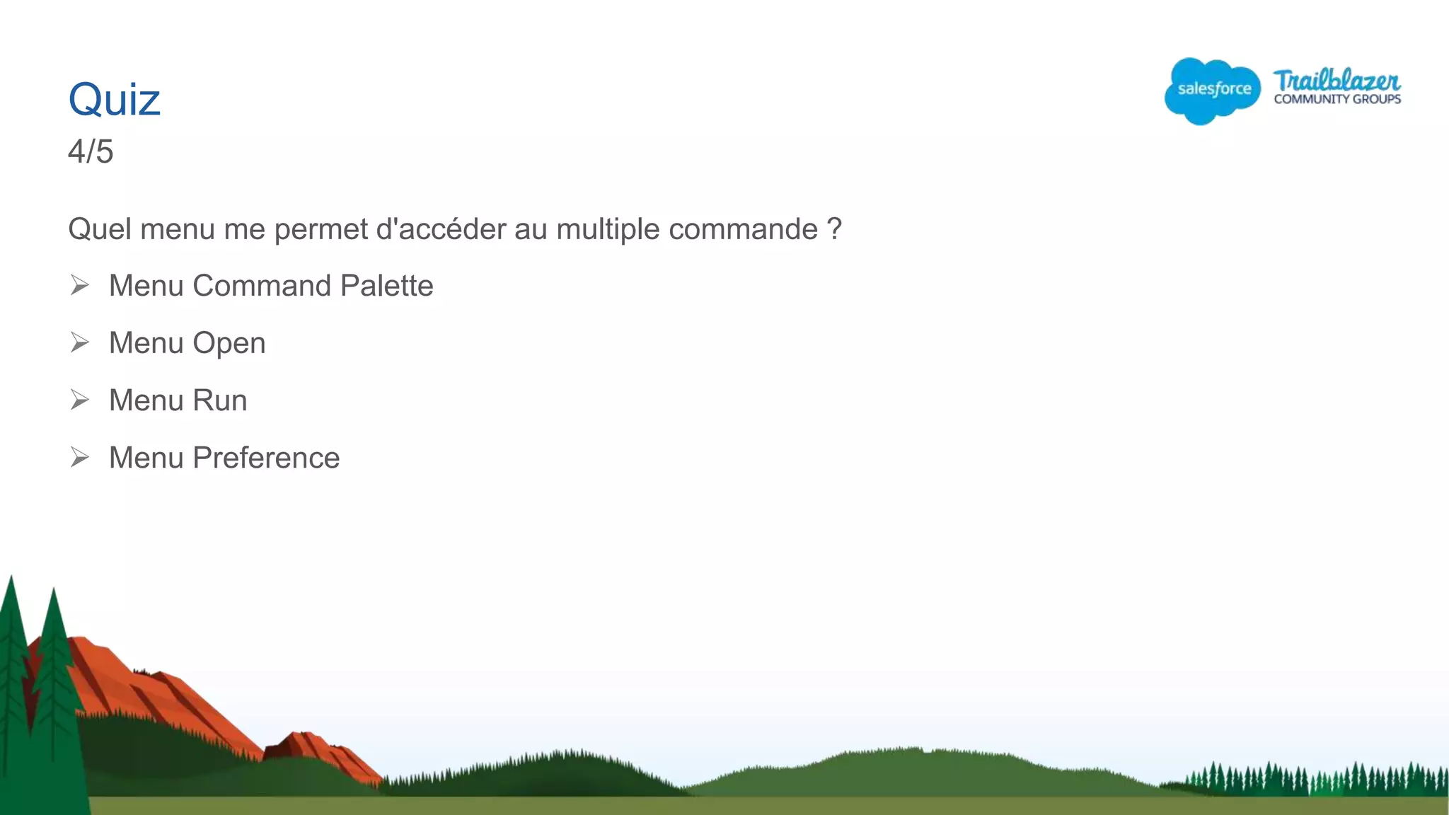 Quel menu me permet d'accéder au multiple commande ?
 Menu Command Palette
 Menu Open
 Menu Run
 Menu Preference
Quiz
4/5
 