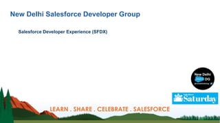 New Delhi Salesforce Developer Group
Salesforce Developer Experience (SFDX)
LEARN . SHARE . CELEBRATE . SALESFORCE
 