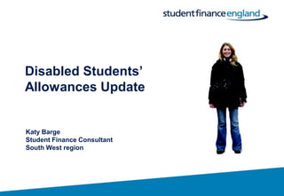 Disabled Students’
Allowances Update


Katy Barge
Student Finance Consultant
South West region
 