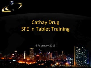 Cathay Drug
SFE in Tablet Training
6 February 2013
 