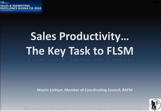 Sales Productivity…
The Key Task to FLSM
Maxim Lisitsyn, Member of Coordinating Council, RAFM
 