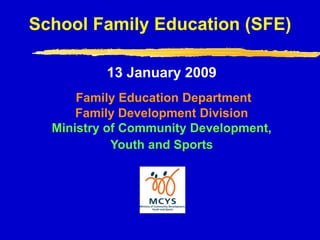 School Family Education (SFE)  13 January 2009Family Education DepartmentFamily Development DivisionMinistry of Community Development,  Youth and Sports 