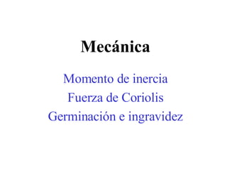 Momento de inercia Fuerza de Coriolis Germinación e ingravidez Mecánica 