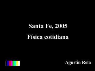 Santa Fe, 2005 Física cotidiana Agustín Rela 