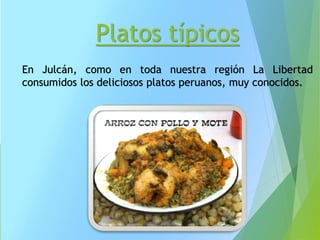 Platos típicos
En Julcán, como en toda nuestra región La Libertad
consumidos los deliciosos platos peruanos, muy conocidos.
 